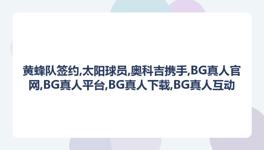 黄蜂队签约,太阳球员,奥科吉携手,BG真人官网,BG真人平台,BG真人下载,BG真人互动