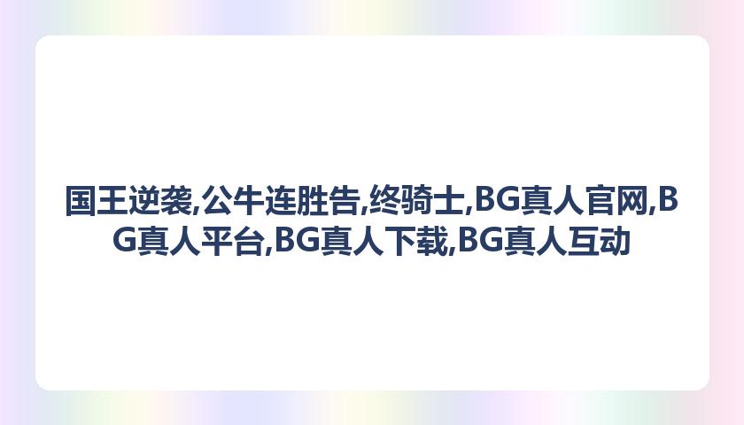 国王逆袭，公牛，BG真人平台，连胜告终骑士12连胜遭终结